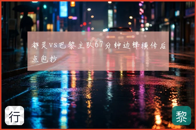 都灵vs巴黎主队67分钟边锋横传后点包抄