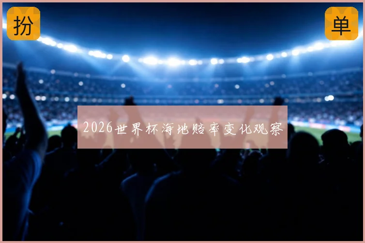 2026世界杯海地赔率变化观察