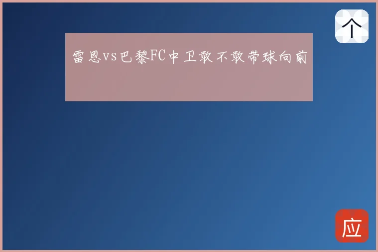 雷恩vs巴黎FC中卫敢不敢带球向前