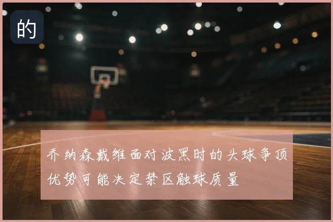 乔纳森戴维面对波黑时的头球争顶优势可能决定禁区触球质量