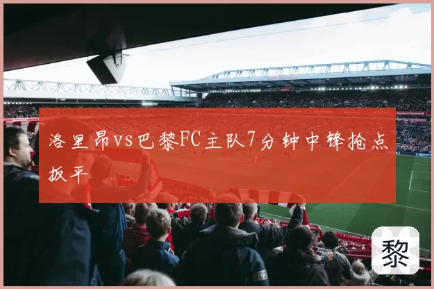 洛里昂vs巴黎FC主队7分钟中锋抢点扳平