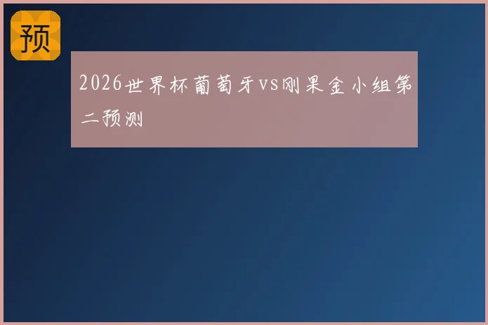 2026世界杯葡萄牙vs刚果金小组第二预测