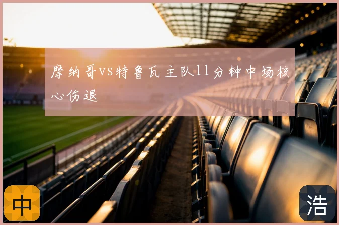 摩纳哥vs特鲁瓦主队11分钟中场核心伤退