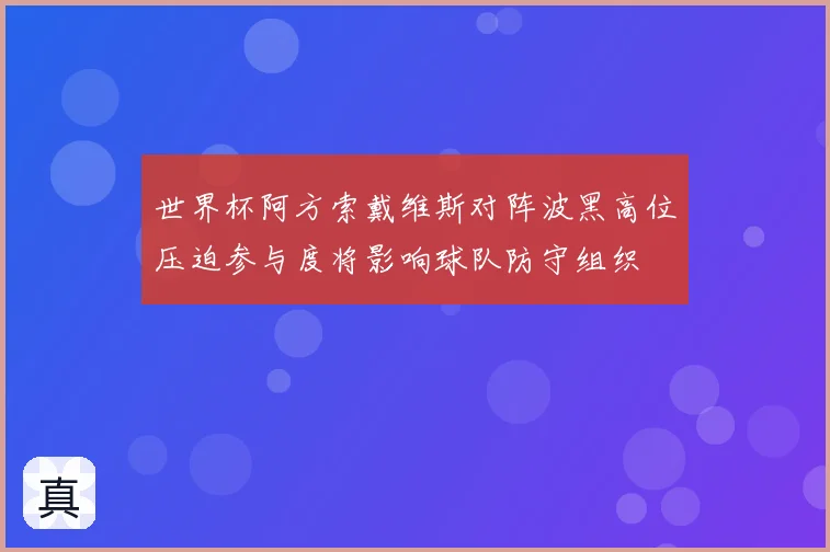 世界杯阿方索戴维斯对阵波黑高位压迫参与度将影响球队防守组织