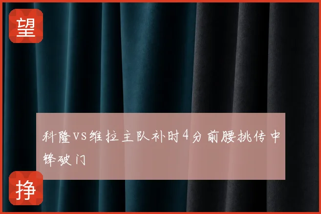 科隆vs维拉主队补时4分前腰挑传中锋破门